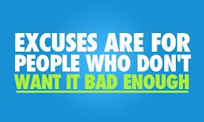 Excuses Are For People Who Don't Want It Bad Enough